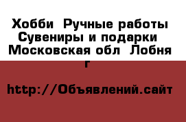 Хобби. Ручные работы Сувениры и подарки. Московская обл.,Лобня г.